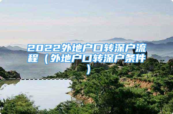 2022外地戶口轉(zhuǎn)深戶流程（外地戶口轉(zhuǎn)深戶條件）