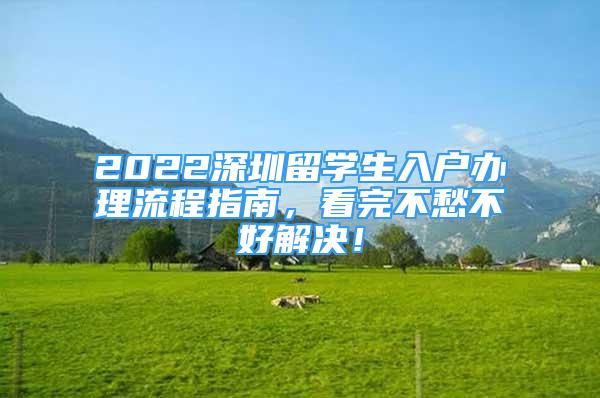 2022深圳留學(xué)生入戶辦理流程指南，看完不愁不好解決！