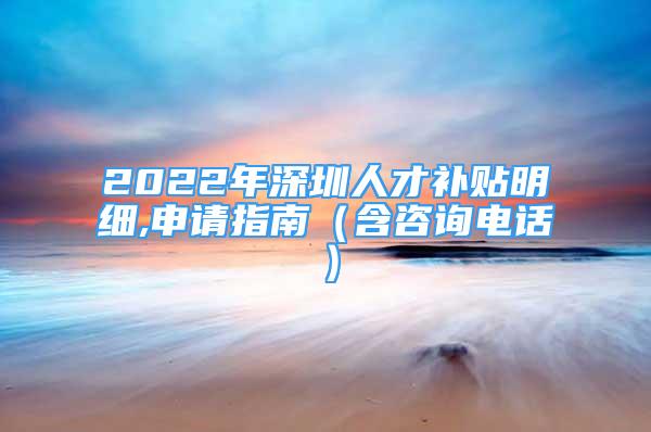 2022年深圳人才補(bǔ)貼明細(xì),申請指南（含咨詢電話）