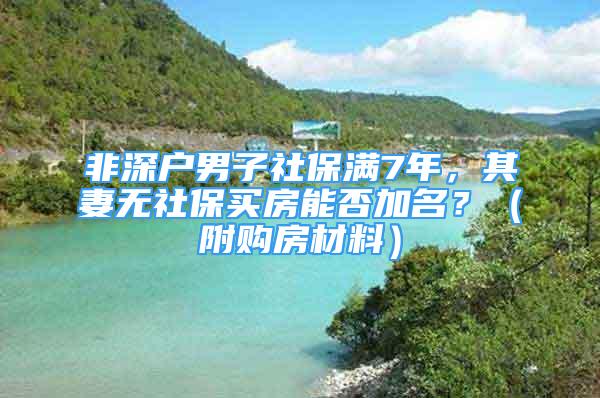 非深戶男子社保滿7年，其妻無社保買房能否加名？（附購房材料）