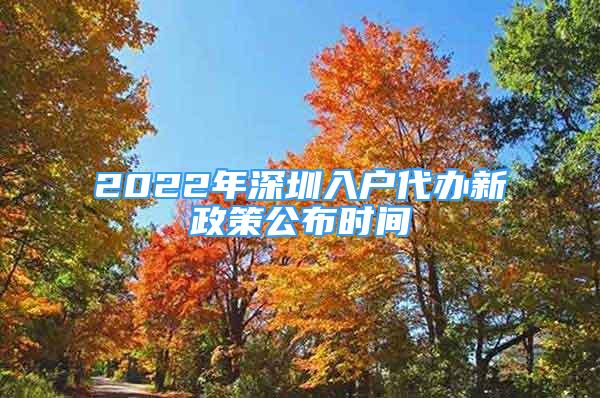 2022年深圳入戶代辦新政策公布時間