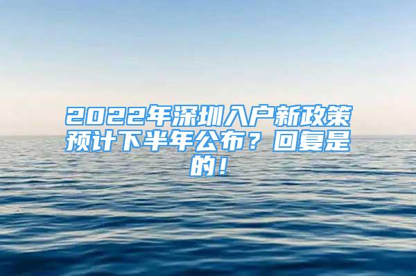 2022年深圳入戶新政策預(yù)計(jì)下半年公布？回復(fù)是的！