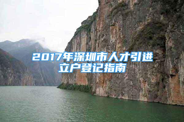 2017年深圳市人才引進(jìn)立戶登記指南