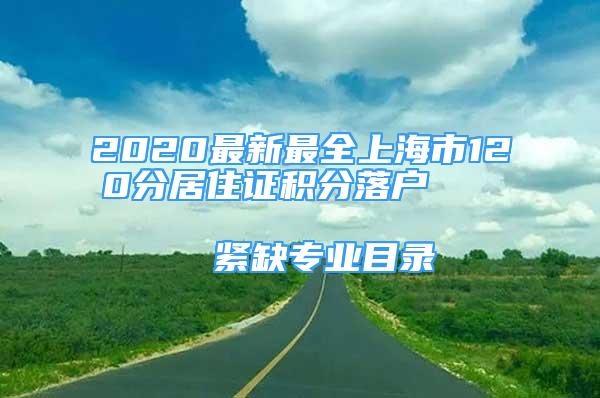 2020最新最全上海市120分居住證積分落戶                      緊缺專業(yè)目錄