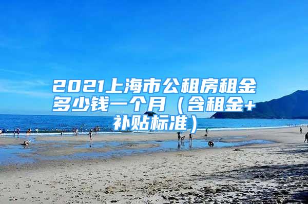 2021上海市公租房租金多少錢一個(gè)月（含租金+補(bǔ)貼標(biāo)準(zhǔn)）