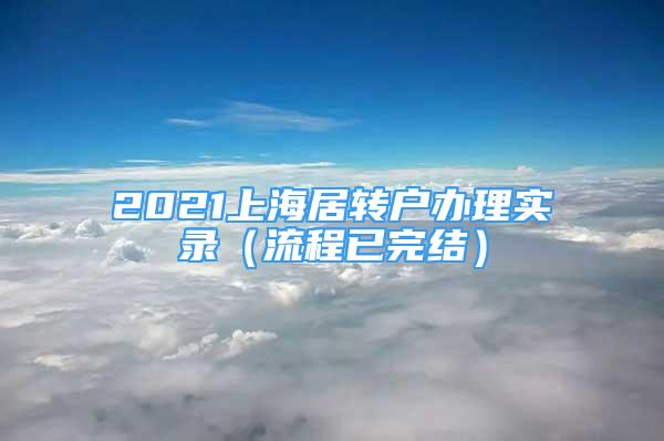 2021上海居轉(zhuǎn)戶辦理實錄（流程已完結(jié)）