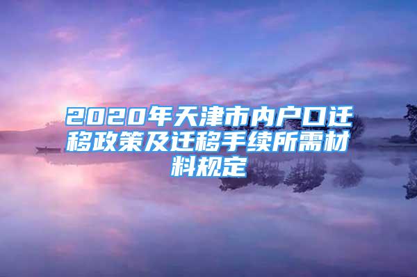 2020年天津市內(nèi)戶口遷移政策及遷移手續(xù)所需材料規(guī)定