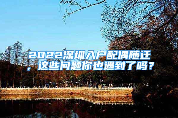 2022深圳入戶配偶隨遷，這些問題你也遇到了嗎？