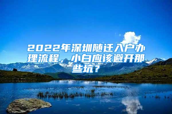 2022年深圳隨遷入戶辦理流程，小白應(yīng)該避開那些坑？