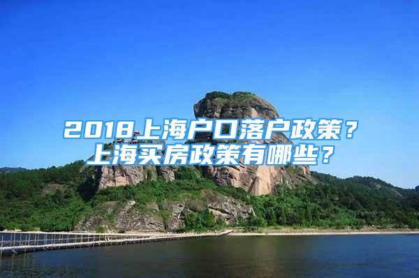 2018上海戶(hù)口落戶(hù)政策？上海買(mǎi)房政策有哪些？