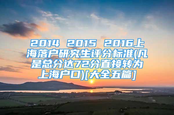 2014 2015 2016上海落戶研究生評(píng)分標(biāo)準(zhǔn)(凡是總分達(dá)72分直接轉(zhuǎn)為上海戶口)[大全五篇]