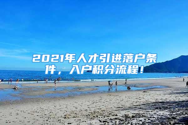 2021年人才引進落戶條件，入戶積分流程！