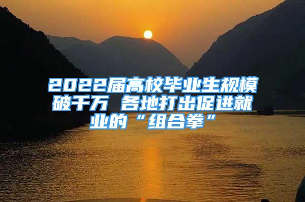 2022屆高校畢業(yè)生規(guī)模破千萬 各地打出促進(jìn)就業(yè)的“組合拳”