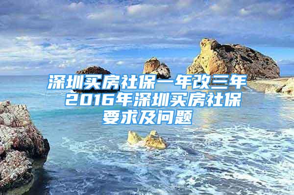 深圳買房社保一年改三年 2016年深圳買房社保要求及問題