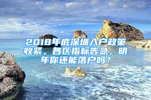 2018年底深圳入戶政策收緊，各區(qū)指標(biāo)告急，明年你還能落戶嗎？