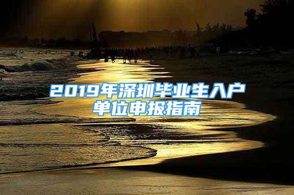 2019年深圳畢業(yè)生入戶單位申報(bào)指南