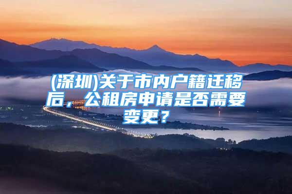 (深圳)關于市內戶籍遷移后，公租房申請是否需要變更？