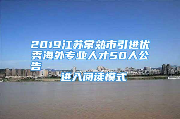 2019江蘇常熟市引進優(yōu)秀海外專業(yè)人才50人公告                進入閱讀模式