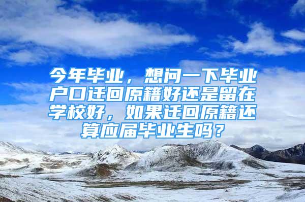 今年畢業(yè)，想問一下畢業(yè)戶口遷回原籍好還是留在學(xué)校好，如果遷回原籍還算應(yīng)屆畢業(yè)生嗎？