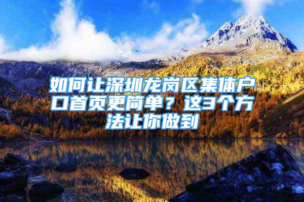 如何讓深圳龍崗區(qū)集體戶口首頁更簡單？這3個(gè)方法讓你做到