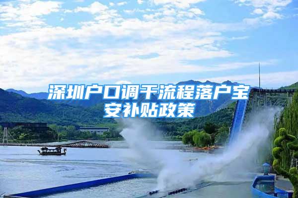 深圳戶口調干流程落戶寶安補貼政策