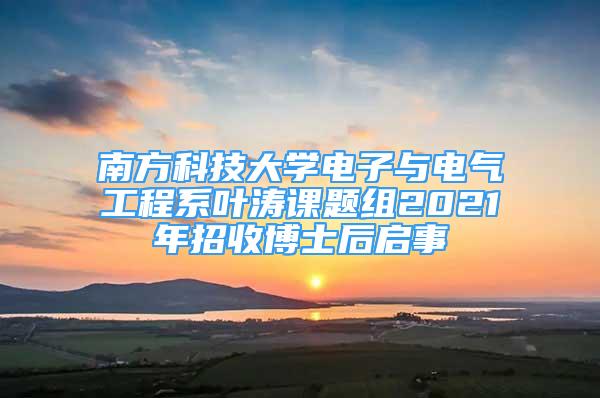 南方科技大學電子與電氣工程系葉濤課題組2021年招收博士后啟事