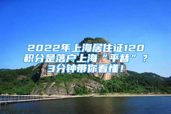 2022年上海居住證120積分是落戶上海“平替”？3分鐘帶你看懂！