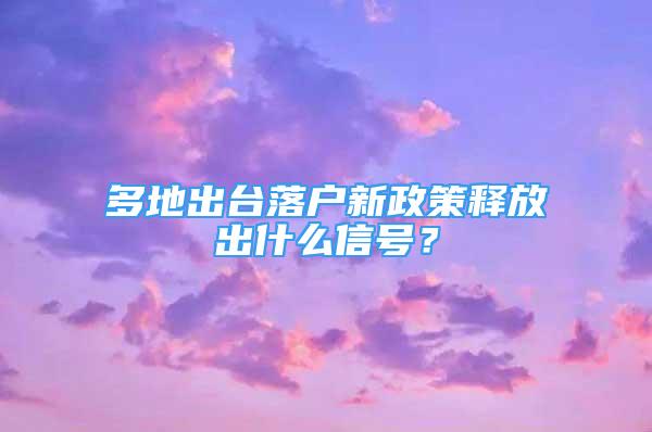 多地出臺落戶新政策釋放出什么信號？