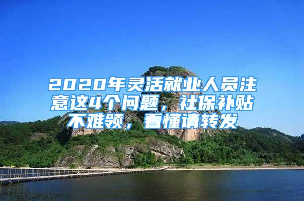 2020年靈活就業(yè)人員注意這4個(gè)問題，社保補(bǔ)貼不難領(lǐng)，看懂請(qǐng)轉(zhuǎn)發(fā)