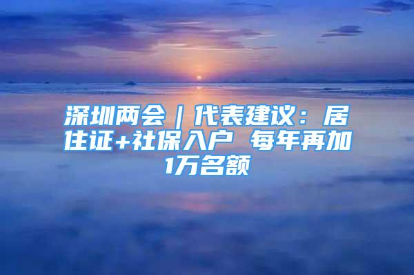 深圳兩會｜代表建議：居住證+社保入戶 每年再加1萬名額