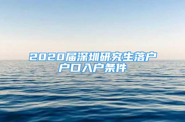 2020屆深圳研究生落戶戶口入戶條件