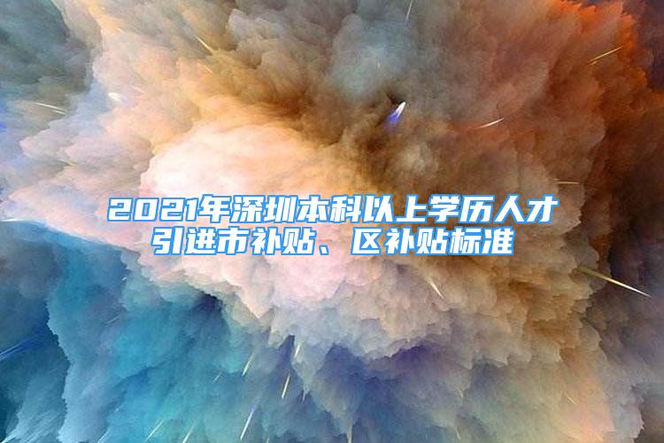 2021年深圳本科以上學(xué)歷人才引進(jìn)市補(bǔ)貼、區(qū)補(bǔ)貼標(biāo)準(zhǔn)