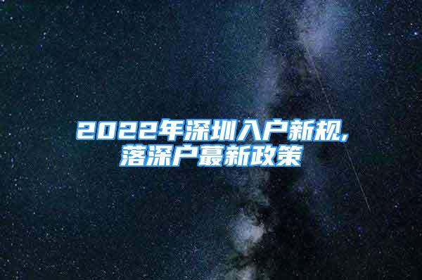 2022年深圳入戶新規(guī),落深戶蕞新政策