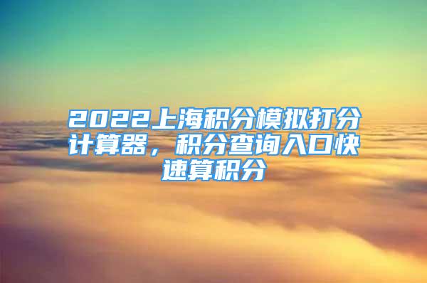 2022上海積分模擬打分計算器，積分查詢?nèi)肟诳焖偎惴e分