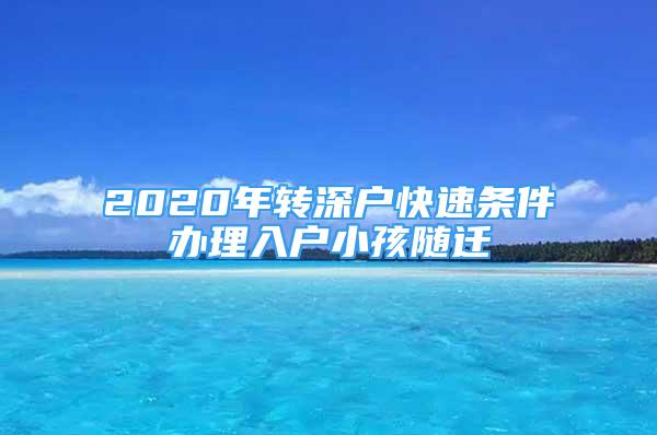 2020年轉(zhuǎn)深戶快速條件辦理入戶小孩隨遷