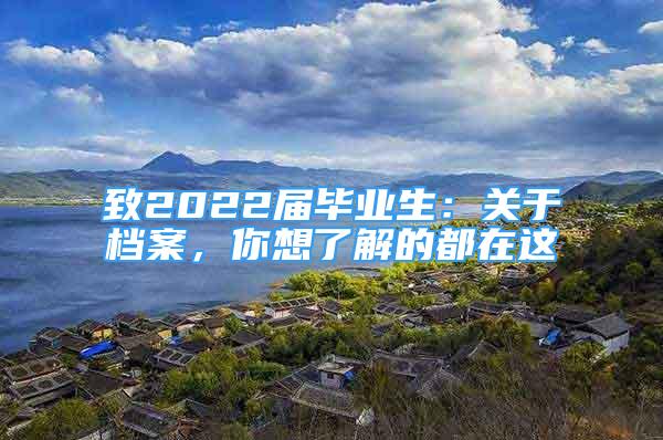 致2022屆畢業(yè)生：關(guān)于檔案，你想了解的都在這