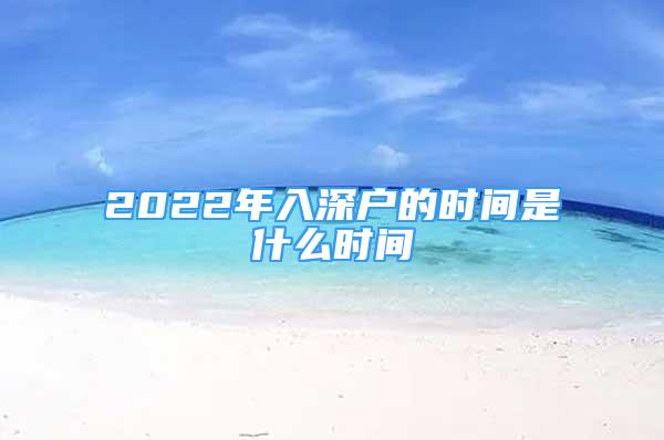 2022年入深戶(hù)的時(shí)間是什么時(shí)間