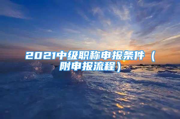 2021中級職稱申報條件（附申報流程）