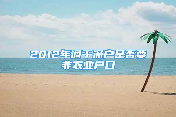 2012年調(diào)干深戶是否要非農(nóng)業(yè)戶口