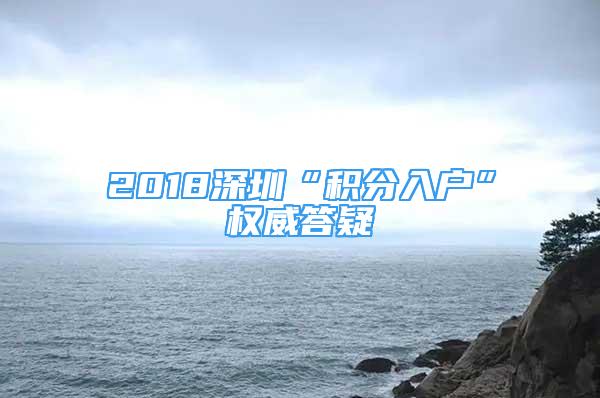 2018深圳“積分入戶”權(quán)威答疑