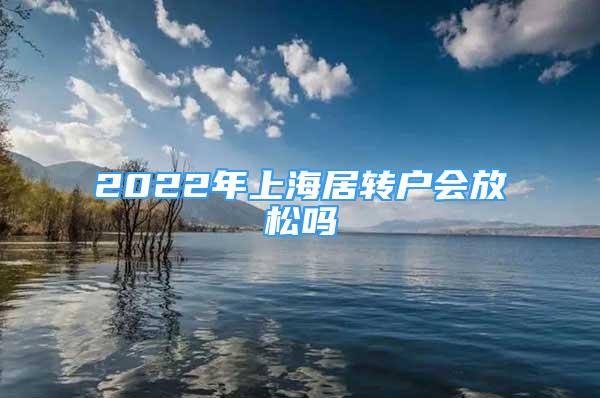 2022年上海居轉(zhuǎn)戶會放松嗎