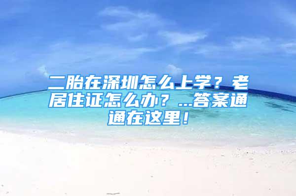 二胎在深圳怎么上學(xué)？老居住證怎么辦？...答案通通在這里！