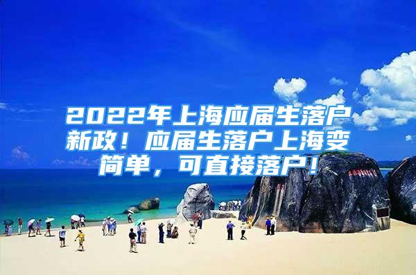 2022年上海應(yīng)屆生落戶新政！應(yīng)屆生落戶上海變簡單，可直接落戶！