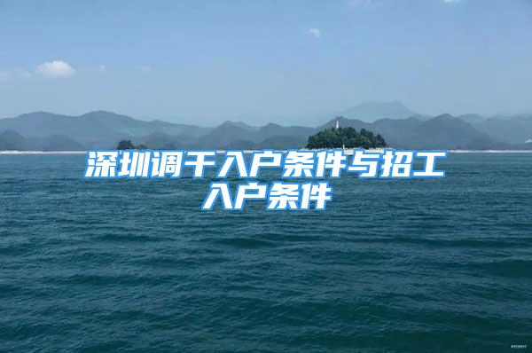 深圳調(diào)干入戶條件與招工入戶條件