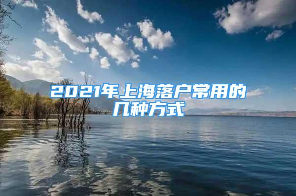 2021年上海落戶常用的幾種方式