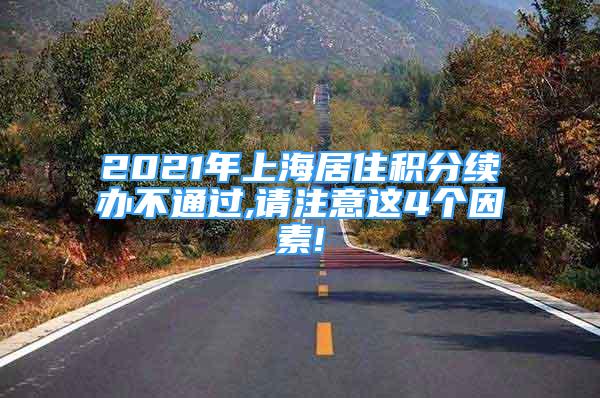 2021年上海居住積分續(xù)辦不通過,請注意這4個因素!