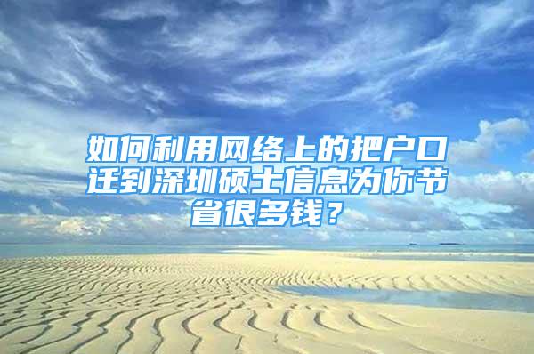 如何利用網(wǎng)絡(luò)上的把戶口遷到深圳碩士信息為你節(jié)省很多錢？