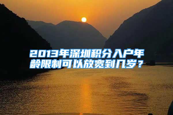 2013年深圳積分入戶(hù)年齡限制可以放寬到幾歲？