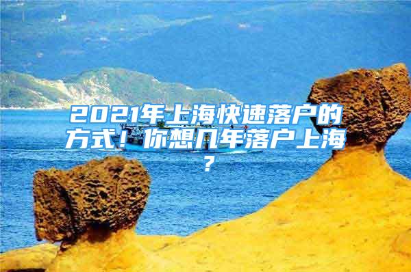 2021年上海快速落戶的方式！你想幾年落戶上海？