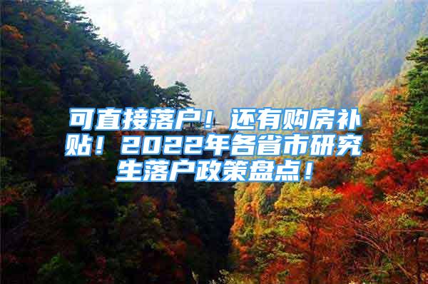 可直接落戶！還有購房補(bǔ)貼！2022年各省市研究生落戶政策盤點(diǎn)！